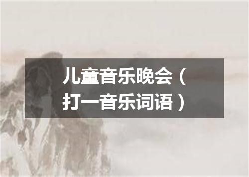 儿童音乐晚会（打一音乐词语）
