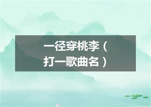 一径穿桃李（打一歌曲名）