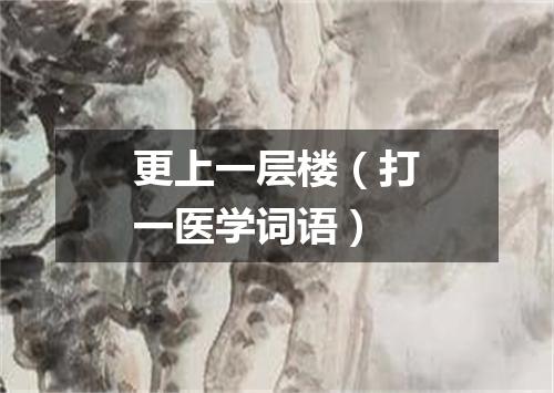 更上一层楼（打一医学词语）