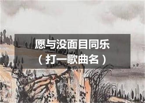 愿与没面目同乐（打一歌曲名）