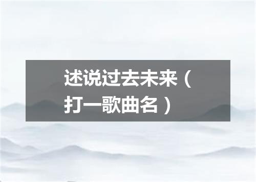 述说过去未来（打一歌曲名）