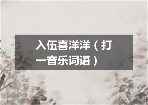 入伍喜洋洋（打一音乐词语）