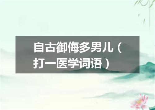 自古御侮多男儿（打一医学词语）
