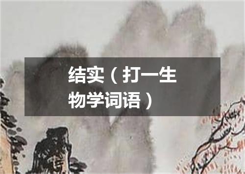 结实（打一生物学词语）