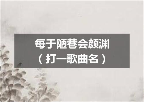 每于陋巷会颜渊（打一歌曲名）