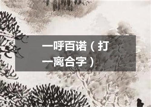 一呼百诺（打一离合字）