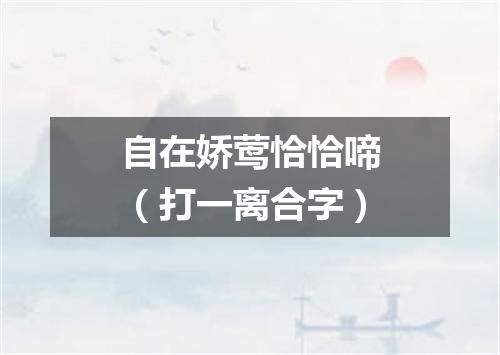 自在娇莺恰恰啼（打一离合字）