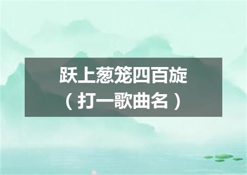 跃上葱笼四百旋（打一歌曲名）