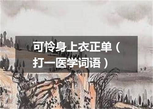可怜身上衣正单（打一医学词语）