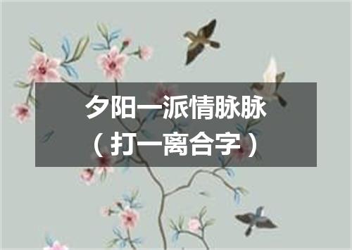 夕阳一派情脉脉（打一离合字）