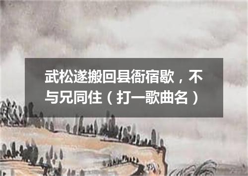武松遂搬回县衙宿歇，不与兄同住（打一歌曲名）