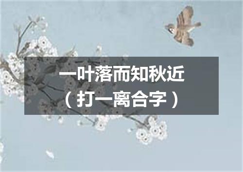 一叶落而知秋近（打一离合字）