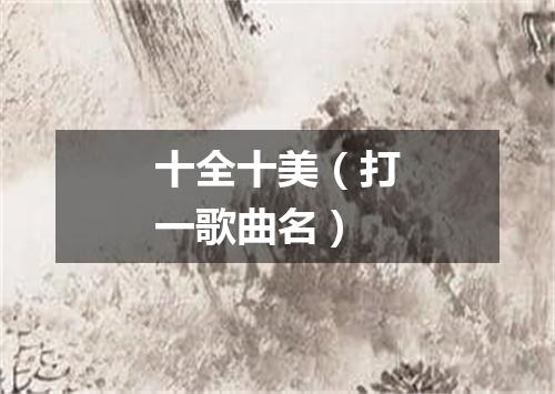 十全十美（打一歌曲名）