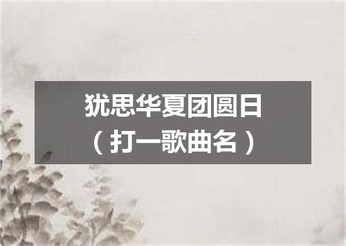 犹思华夏团圆日（打一歌曲名）