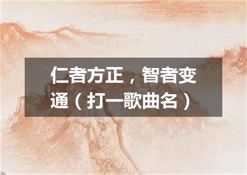 仁者方正，智者变通（打一歌曲名）