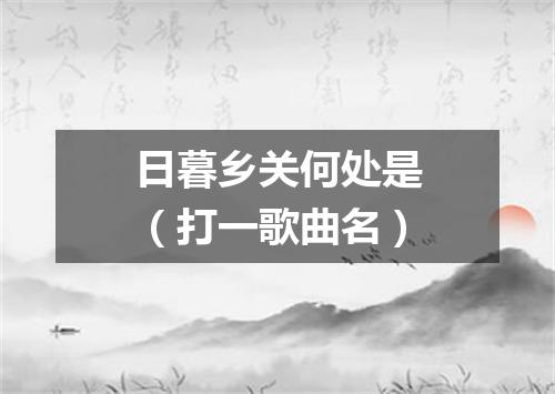 日暮乡关何处是（打一歌曲名）