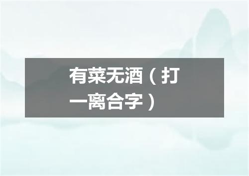 有菜无酒（打一离合字）