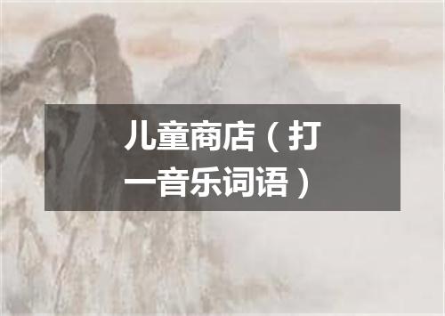 儿童商店（打一音乐词语）