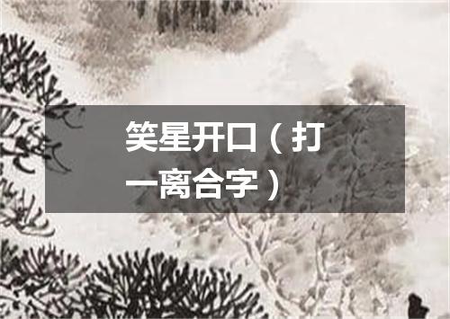 笑星开口（打一离合字）