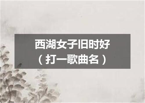 西湖女子旧时好（打一歌曲名）