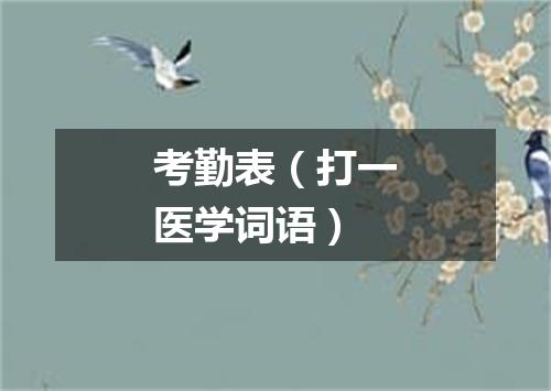 考勤表（打一医学词语）