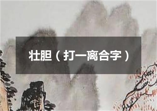 壮胆（打一离合字）