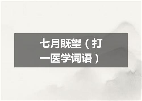 七月既望（打一医学词语）