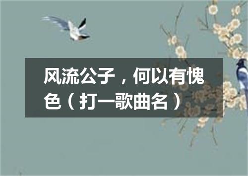 风流公子，何以有愧色（打一歌曲名）