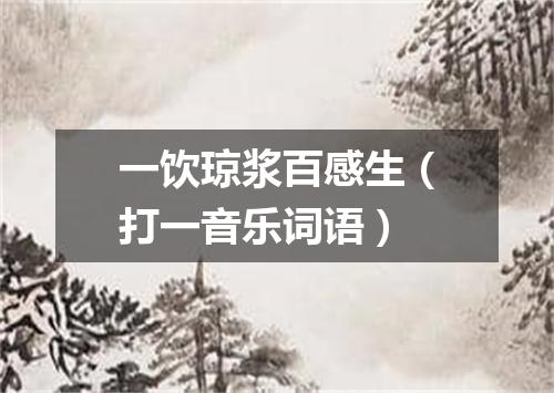 一饮琼浆百感生（打一音乐词语）