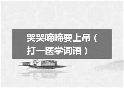哭哭啼啼要上吊（打一医学词语）