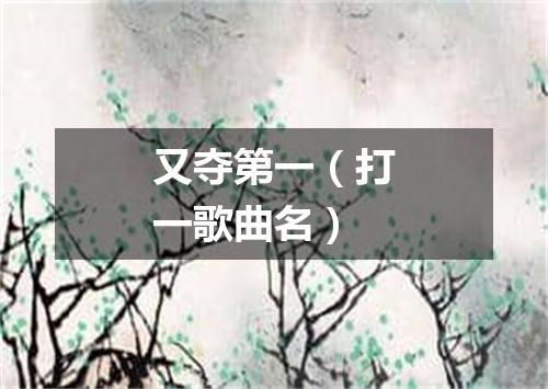 又夺第一（打一歌曲名）