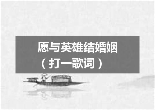 愿与英雄结婚姻（打一歌词）