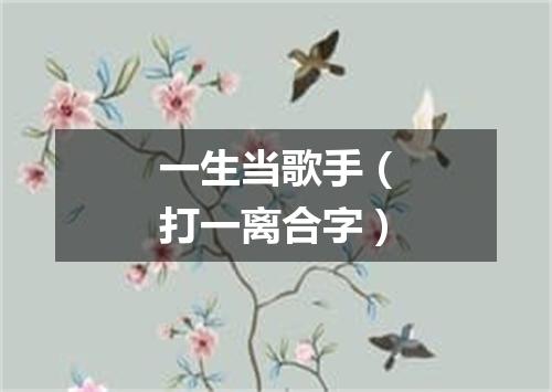 一生当歌手（打一离合字）