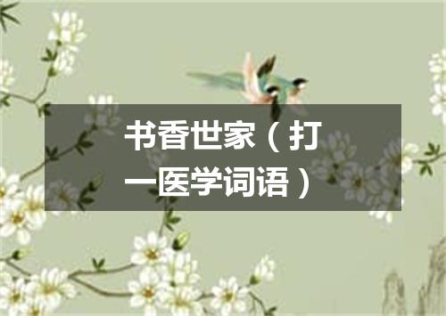 书香世家（打一医学词语）
