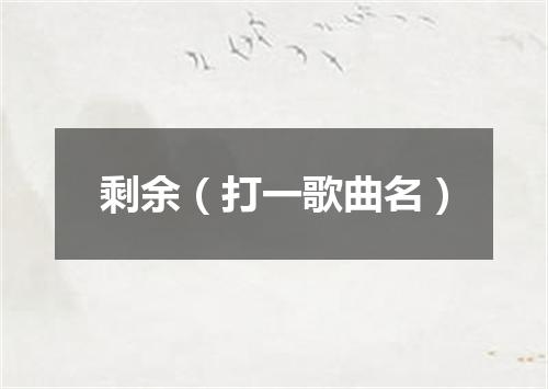 剩余（打一歌曲名）