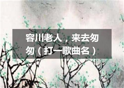容川老人，来去匆匆（打一歌曲名）