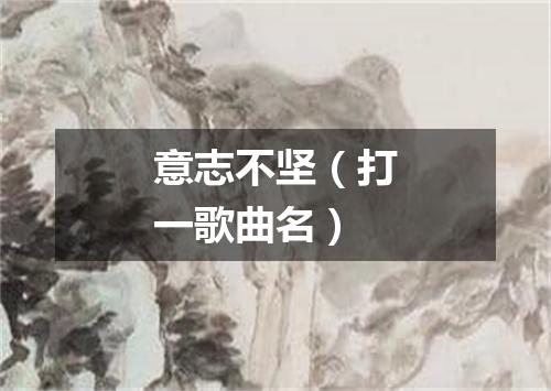 意志不坚（打一歌曲名）