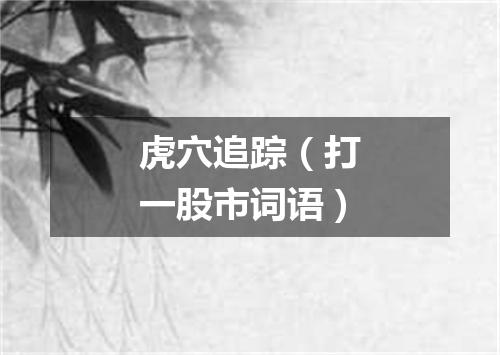 虎穴追踪（打一股市词语）