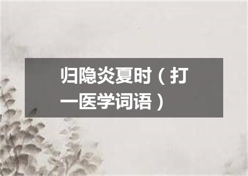 归隐炎夏时（打一医学词语）