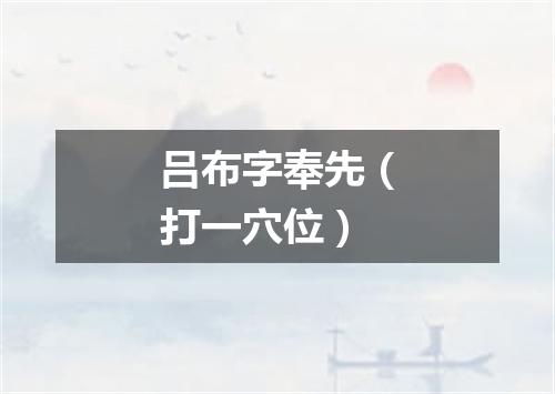 吕布字奉先（打一穴位）