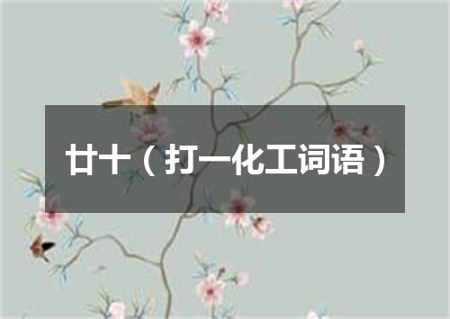 廿十（打一化工词语）