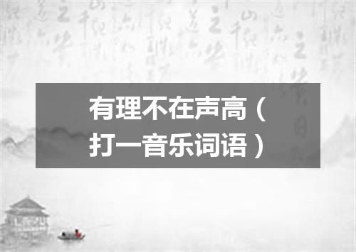 有理不在声高（打一音乐词语）