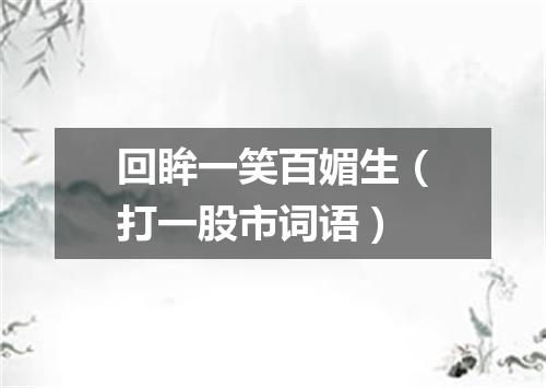 回眸一笑百媚生（打一股市词语）