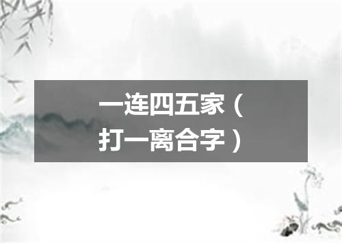 一连四五家（打一离合字）