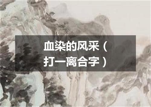 血染的风采（打一离合字）