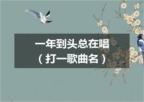 一年到头总在唱（打一歌曲名）