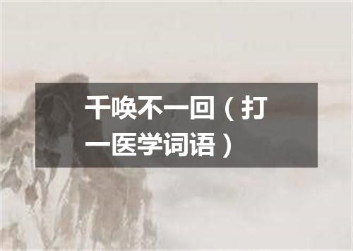 千唤不一回（打一医学词语）