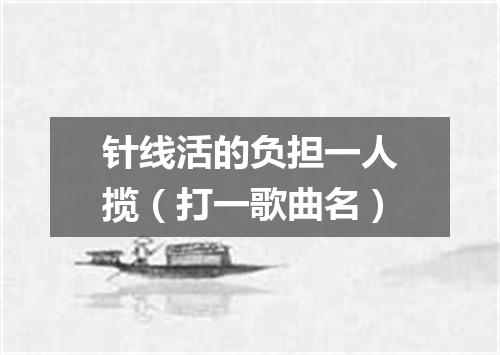 针线活的负担一人揽（打一歌曲名）