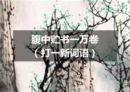 腹中贮书一万卷（打一新词语）