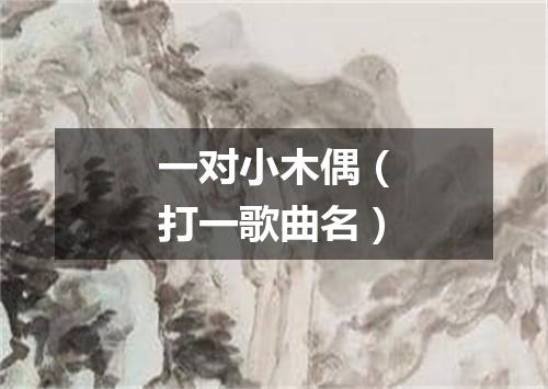 一对小木偶（打一歌曲名）